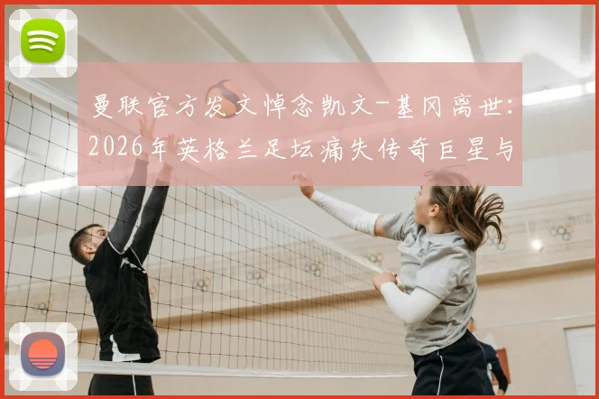 曼联官方发文悼念凯文-基冈离世：2026年英格兰足坛痛失传奇巨星与功勋主帅