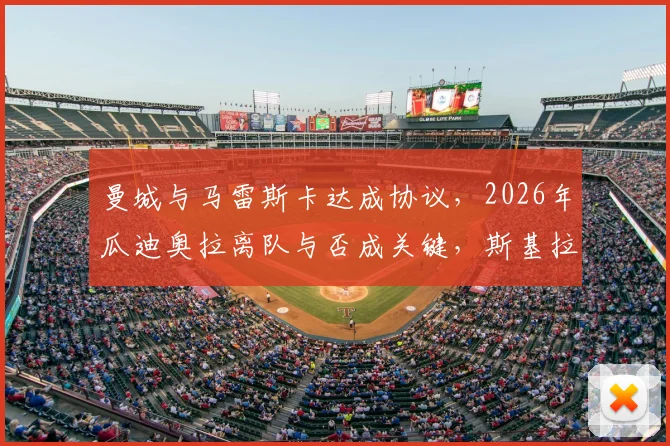 曼城与马雷斯卡达成协议，2026年瓜迪奥拉离队与否成关键，斯基拉披露最新换帅进展