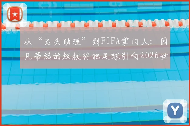 从“光头助理”到FIFA掌门人：因凡蒂诺的权杖将把足球引向2026世界杯何方？