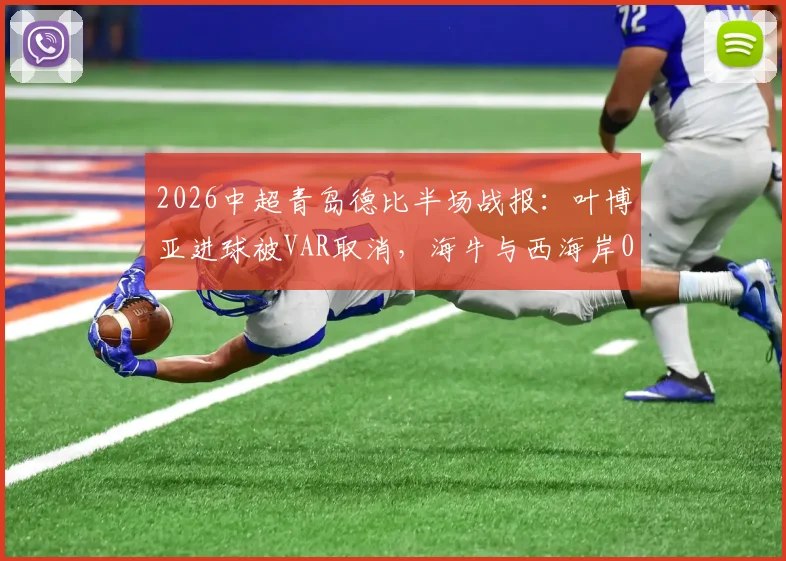 2026中超青岛德比半场战报：叶博亚进球被VAR取消，海牛与西海岸0-0互交白卷，VAR多次抢戏成焦点