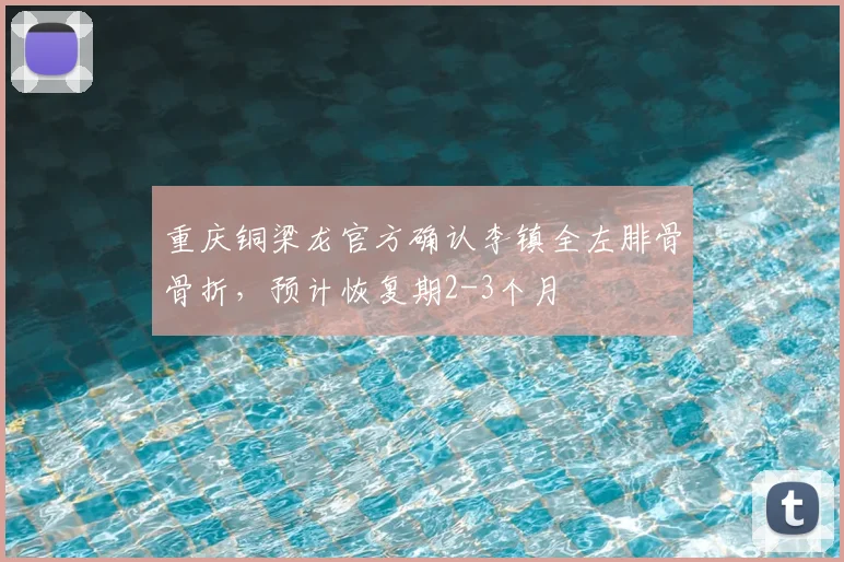 重庆铜梁龙官方确认李镇全左腓骨骨折，预计恢复期2-3个月
