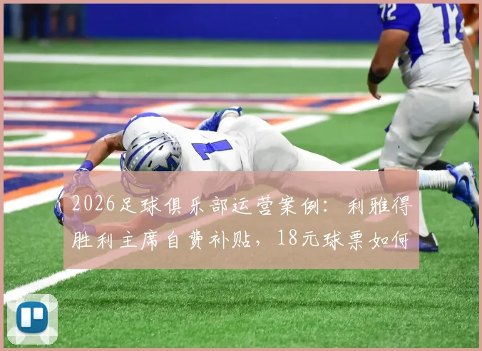 2026足球俱乐部运营案例：利雅得胜利主席自费补贴，18元球票如何赢得球迷心与市场？