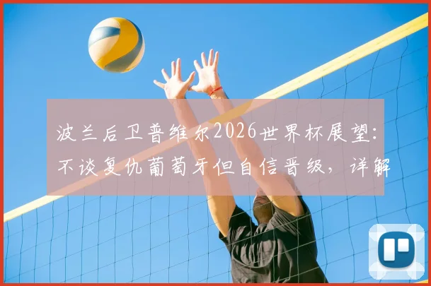 波兰后卫普维尔2026世界杯展望：不谈复仇葡萄牙但自信晋级，详解通过观看范戴克录像提升防守技巧的历程