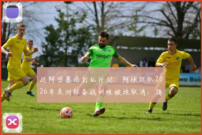 迈阿密暴雨打乱计划：阿根廷队2026年美洲杯备战训练被迫取消，梅西领衔全队紧急调整