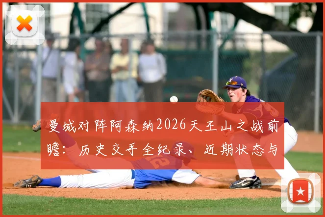 曼城对阵阿森纳2026天王山之战前瞻：历史交手全纪录、近期状态与战术博弈深度拆解