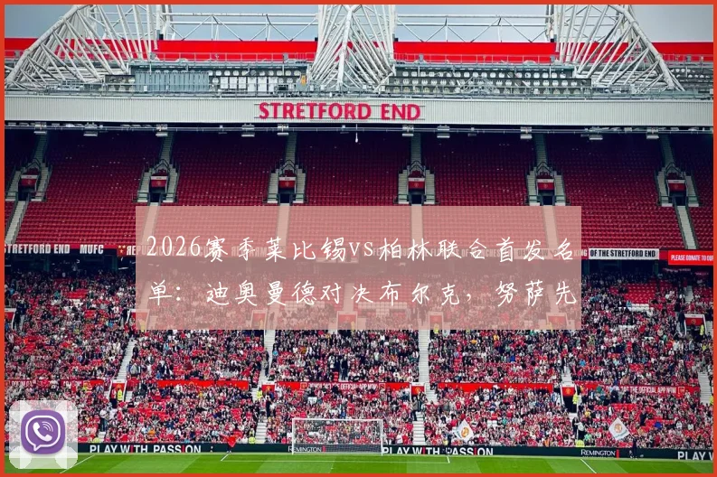 2026赛季莱比锡vs柏林联合首发名单：迪奥曼德对决布尔克，努萨先发引关注，最新阵容解析与前瞻