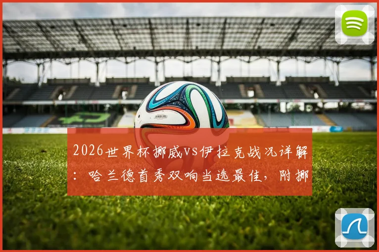 2026世界杯挪威vs伊拉克战况详解：哈兰德首秀双响当选最佳，附挪威队后续赛程与球星数据盘点