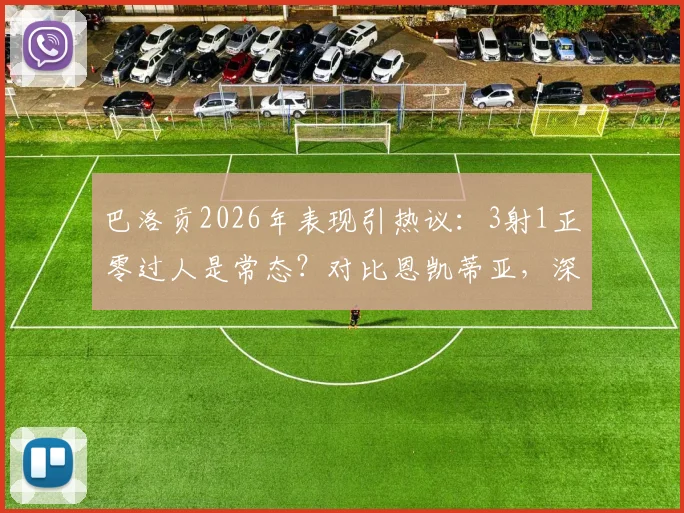 巴洛贡2026年表现引热议:3射1正零过人是常态?对比恩凯蒂亚,深度解析其未能兑现天赋的三大原因