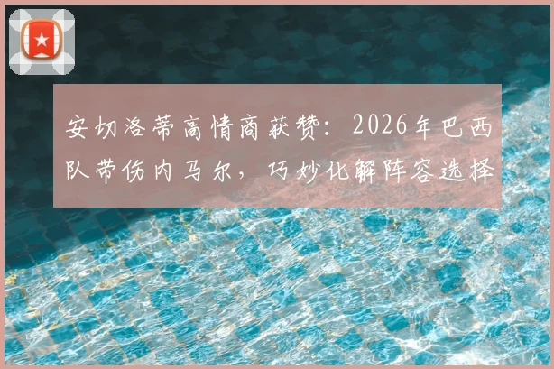 安切洛蒂高情商获赞：2026年巴西队带伤内马尔，巧妙化解阵容选择难题
