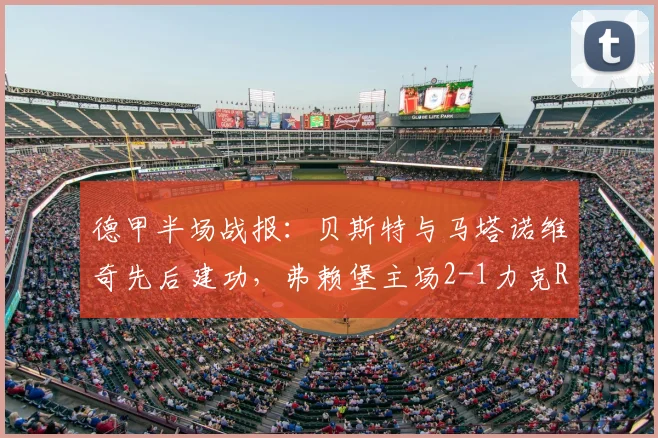 德甲半场战报：贝斯特与马塔诺维奇先后建功，弗赖堡主场2-1力克RB莱比锡
