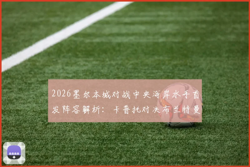 2026墨尔本城对战中央海岸水手首发阵容解析:卡普托对决布兰特曼,尤尼斯停赛后谁将顶上,诺尔替补位置影响评估