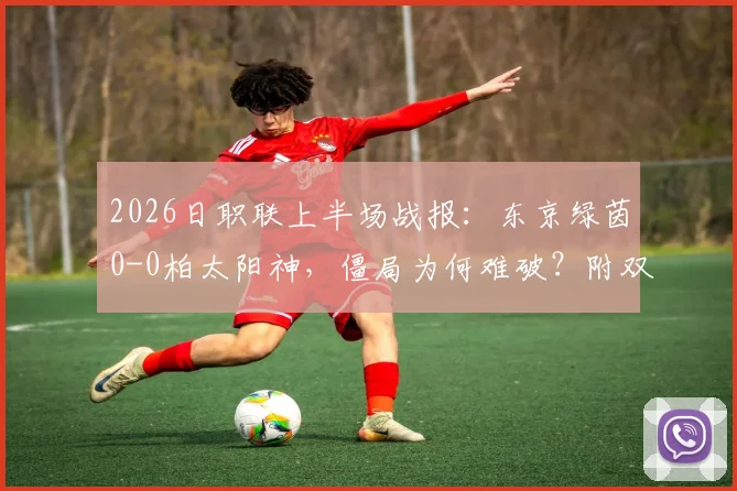 2026日职联上半场战报：东京绿茵0-0柏太阳神，僵局为何难破？附双方关键数据与局势分析